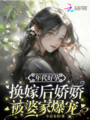 年代好孕,换嫁后娇娇被婆家爆宠