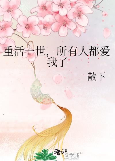 重活一世,所有人都爱我了