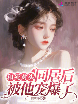 和死对头同居后,被他宠爆了