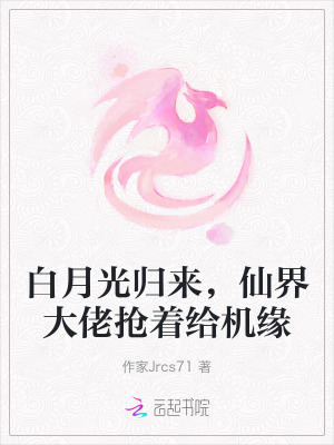 白月光归来,仙界大佬抢着给机缘