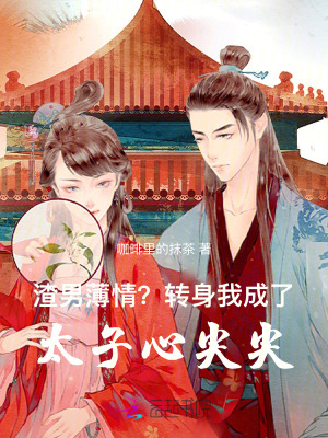 渣男薄情?转身我成了太子心尖尖
