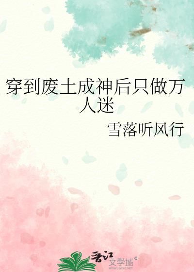 穿到废土成神后只做万人迷