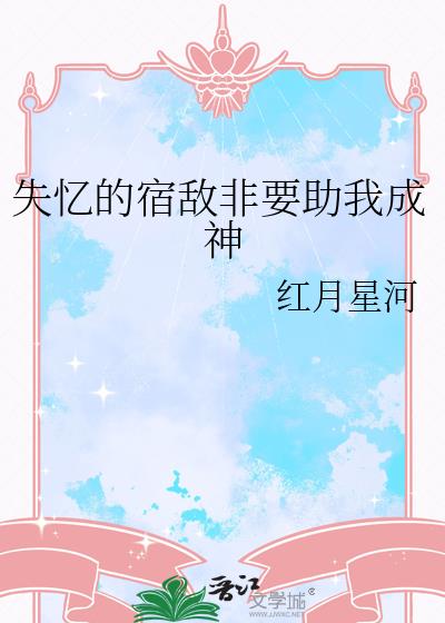 失忆的宿敌非要助我成神