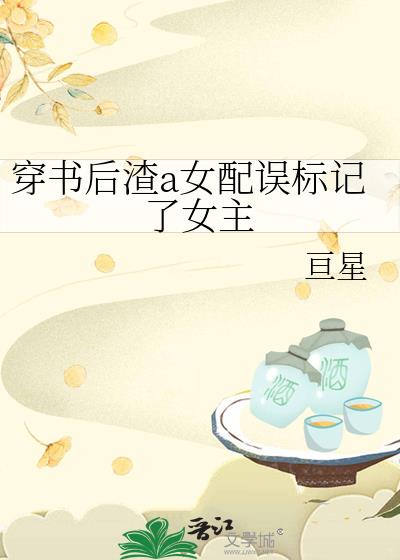 穿书后渣a女配误标记了女主