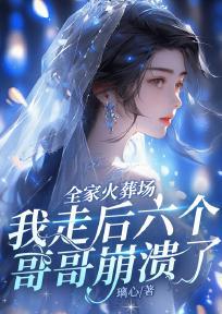 全家火葬场,我走后六个哥哥崩溃了