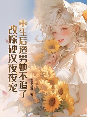 重生后渣男她不追了,改嫁硬汉日日宠