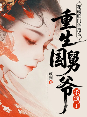 花轿临门他抢亲,重生国舅爷杀疯了