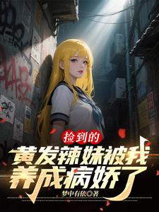 捡到的黄发辣妹被我养成病娇了?