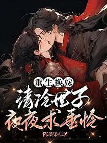 重生换嫁,清冷世子夜夜求垂怜