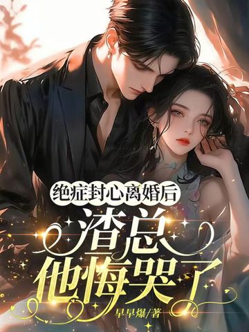 绝症封心离婚后,渣总他悔哭了