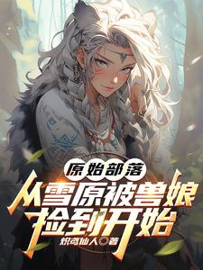 原始部落,从雪原被兽娘捡到开始