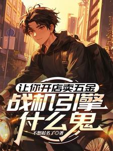 让你开店买五金,战机引擎什么鬼
