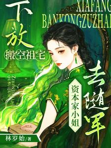 下放搬空祖宅,资本家小姐去随军