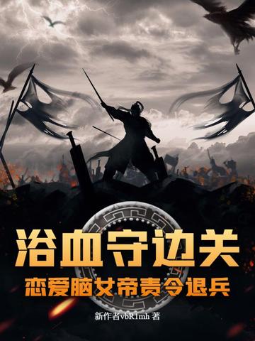 浴血守边关,恋爱脑女帝责令退兵?