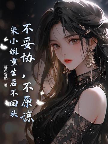 不妥协,不原谅,宋小姐重生后不回头