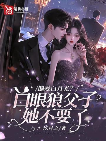 偏爱白月光?白眼狼父子她不要了