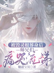 被毁灵根葬身后,师兄们痛哭流涕