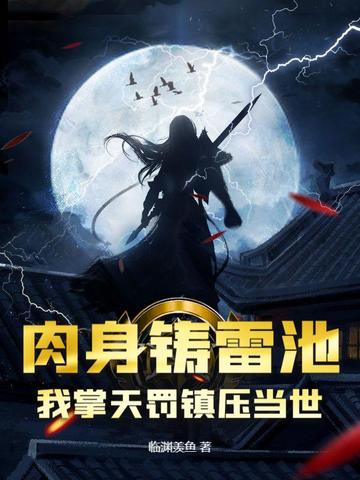 肉身铸雷池,我掌天罚镇压当世!