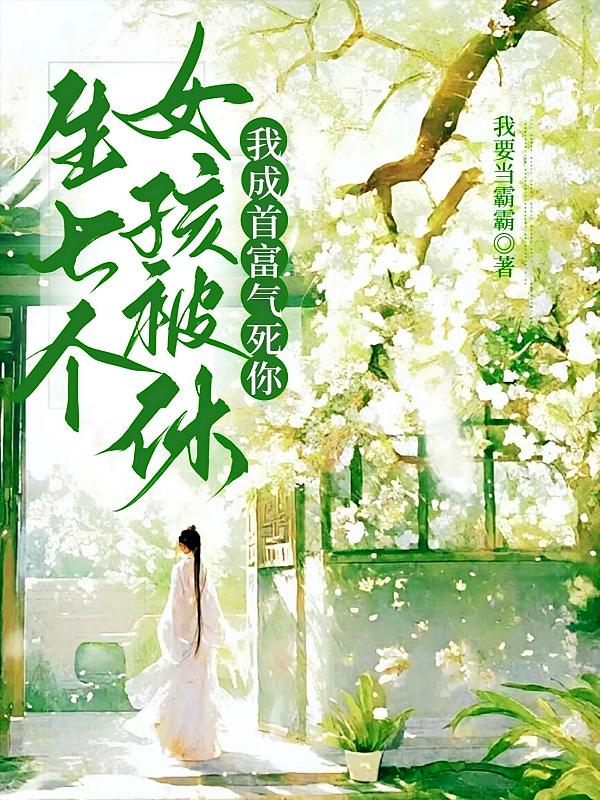 生七个女孩被休,我成首富气死你