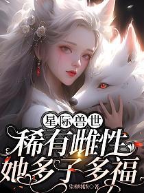 星际兽世:稀有雌性她多子多福