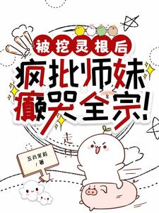 被挖灵根后,疯批师妹癫哭全宗!