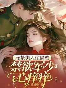 绿茶美人住隔壁,禁欲军少心痒痒