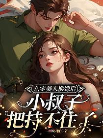 八零美人换嫁后,小叔子把持不住了