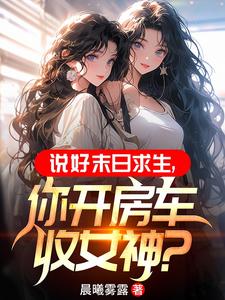 说好末日求生,你开房车收女神?
