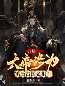 开局大帝修为,镇压古国老祖!