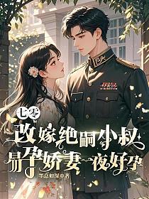七零改嫁绝嗣小叔,易孕娇妻一夜好孕