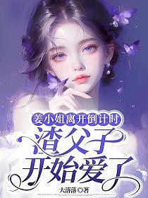 姜小姐离开倒计时,渣父子开始爱了