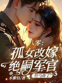 八零:孤女改嫁绝嗣军官,竹马炸了