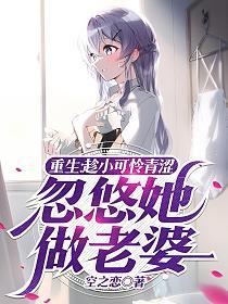 重生:趁小可怜青涩,忽悠她做老婆