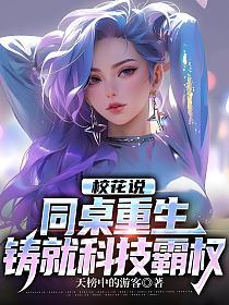 校花说:同桌重生,铸就科技霸权