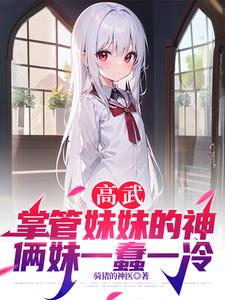 高武掌管妹妹的神,俩妹一蠢一冷