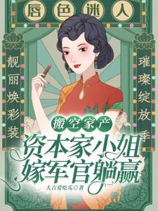 搬空家产,资本家小姐嫁军官躺赢