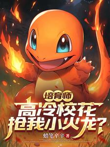 培育师,高冷校花竟抢我小火龙?