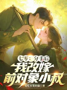七零:分手后,我改嫁前对象小叔