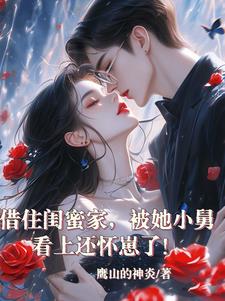 借住闺蜜家,被她小舅看上还怀崽