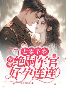 七零下乡:投喂绝嗣军官好孕连连