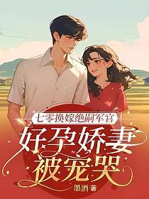 七零换嫁绝嗣军官,好孕娇妻被宠哭