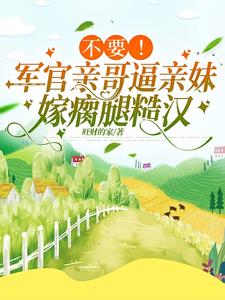 不要!军官亲哥逼亲妹嫁瘸腿糙汉