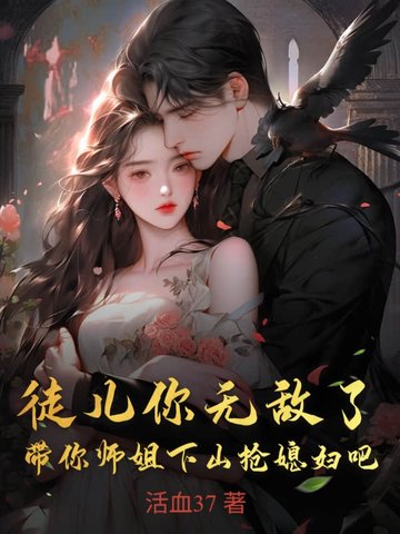 徒儿你无敌了,带你师姐下山抢媳妇吧