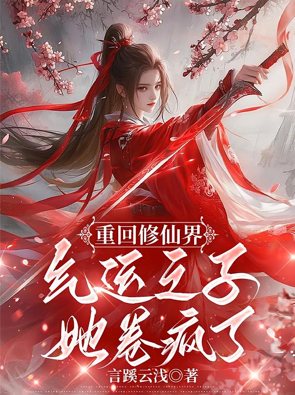 重回修仙界,气运之子她卷疯了