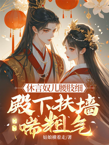 休言奴儿腰肢细,殿下扶墙喘粗气