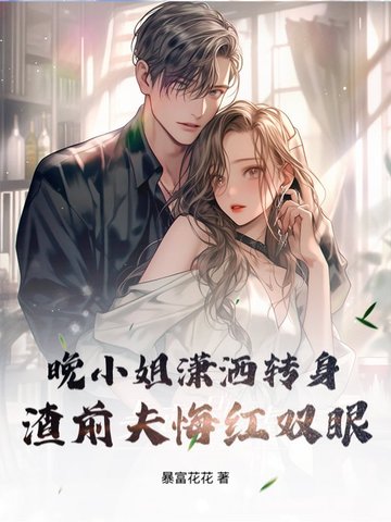 晚小姐潇洒转身,渣前夫悔红双眼