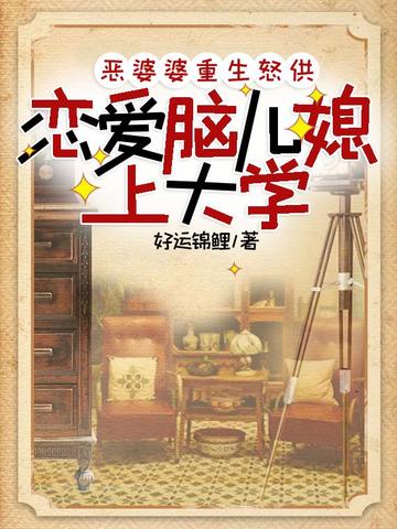 恶婆婆重生怒供恋爱脑儿媳上大学