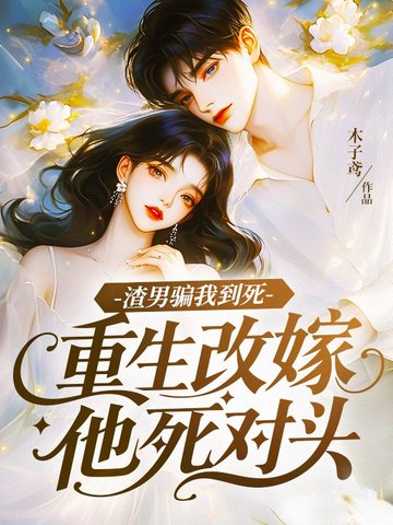 渣男骗我到死,重生改嫁他死对头