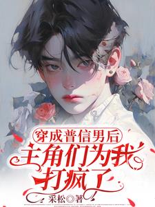 穿成普信男后,主角们为我打疯了
