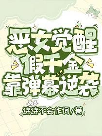 恶女觉醒,假千金靠弹幕逆袭